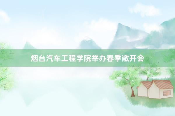 烟台汽车工程学院举办春季敞开会