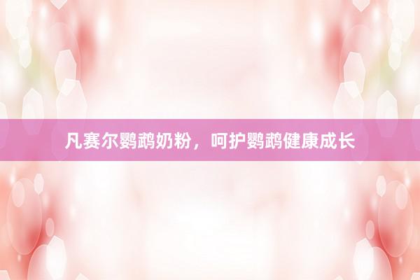 凡赛尔鹦鹉奶粉，呵护鹦鹉健康成长