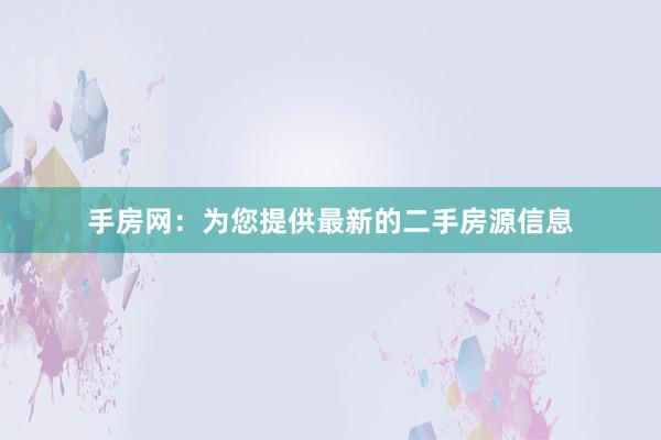 手房网：为您提供最新的二手房源信息