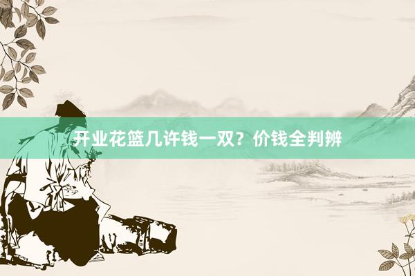 开业花篮几许钱一双？价钱全判辨
